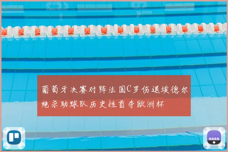 葡萄牙决赛对阵法国C罗伤退埃德尔绝杀助球队历史性首夺欧洲杯