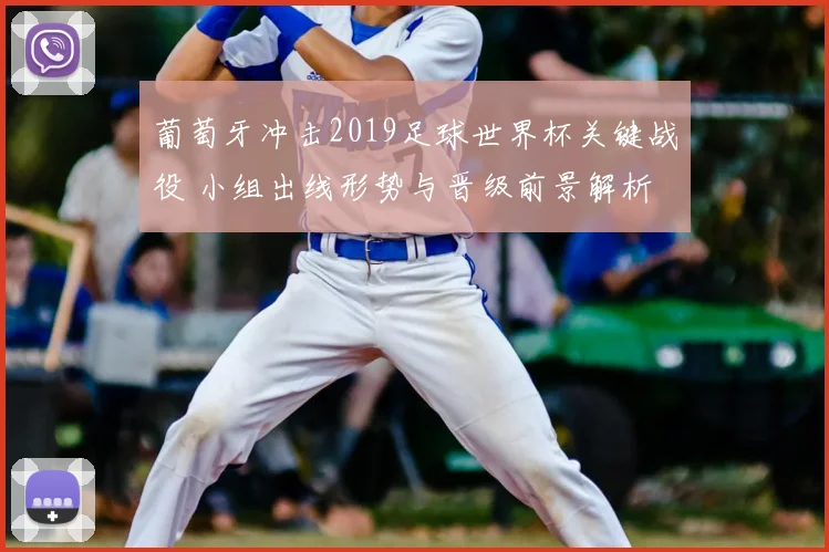 葡萄牙冲击2019足球世界杯关键战役 小组出线形势与晋级前景解析