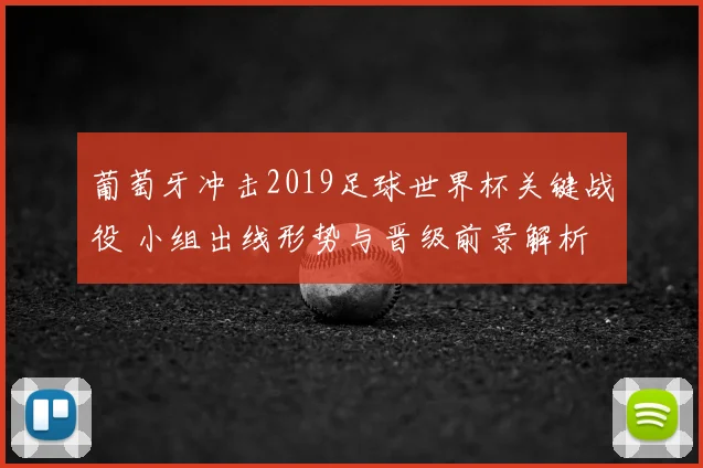 葡萄牙冲击2019足球世界杯关键战役 小组出线形势与晋级前景解析