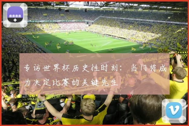 专访世界杯历史性时刻：当门将成为决定比赛的关键先生