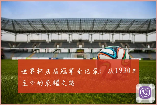 世界杯历届冠军全记录：从1930年至今的荣耀之路
