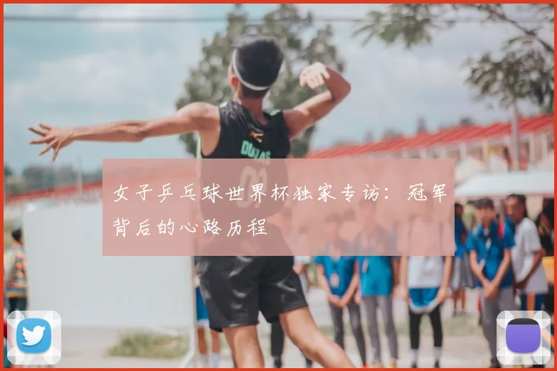 女子乒乓球世界杯独家专访：冠军背后的心路历程