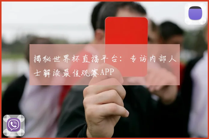 揭秘世界杯直播平台：专访内部人士解读最佳观赛APP