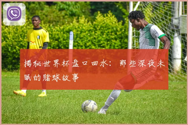 揭秘世界杯盘口回水：那些深夜未眠的赌球故事