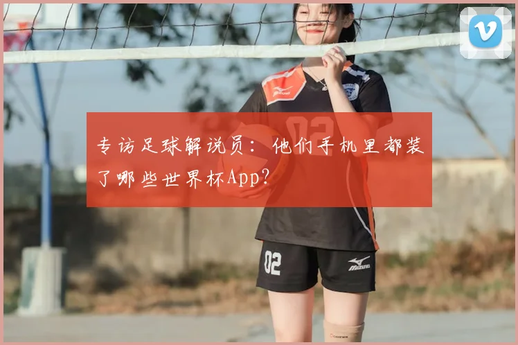 专访足球解说员：他们手机里都装了哪些世界杯App？