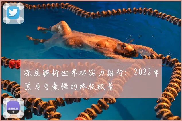 深度解析世界杯实力排行：2022年黑马与豪强的终极较量