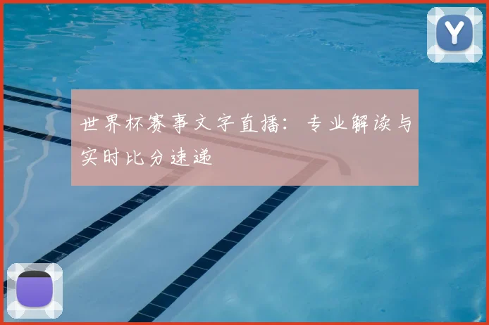 世界杯赛事文字直播：专业解读与实时比分速递