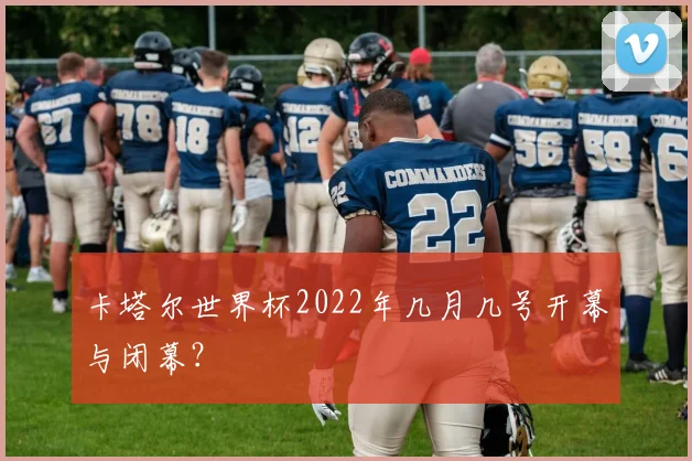 卡塔尔世界杯2022年几月几号开幕与闭幕？