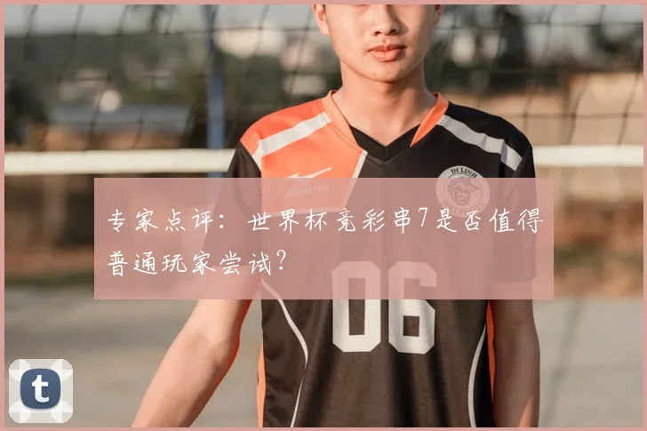 专家点评：世界杯竞彩串7是否值得普通玩家尝试？