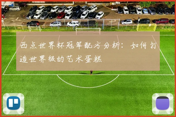 西点世界杯冠军配方分析：如何打造世界级的艺术蛋糕