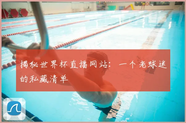 揭秘世界杯直播网站：一个老球迷的私藏清单