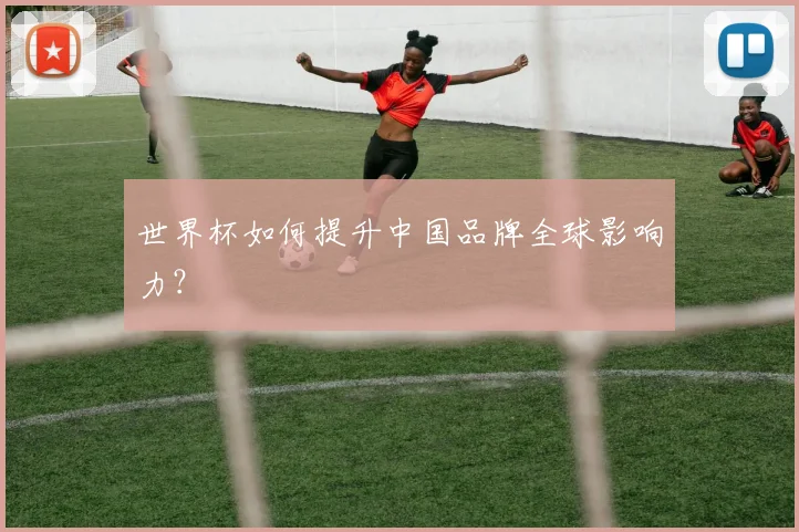 世界杯如何提升中国品牌全球影响力?