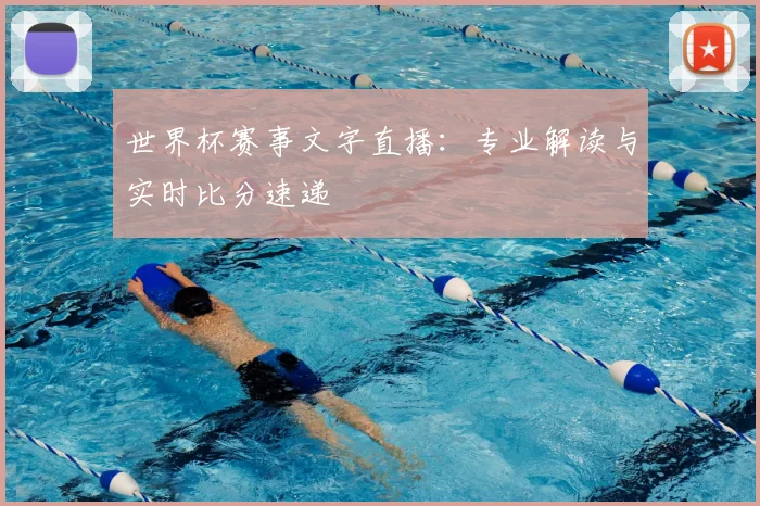 世界杯赛事文字直播：专业解读与实时比分速递