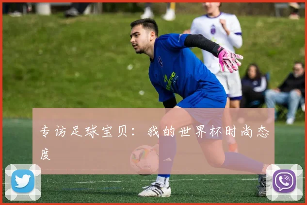 专访足球宝贝：我的世界杯时尚态度