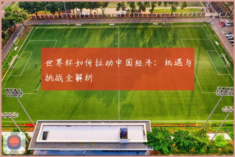 世界杯如何拉动中国经济：机遇与挑战全解析