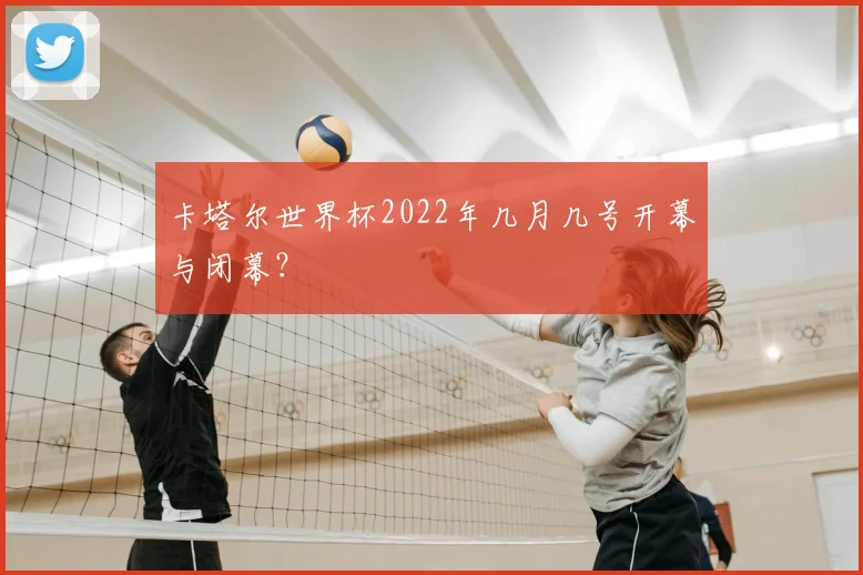 卡塔尔世界杯2022年几月几号开幕与闭幕？